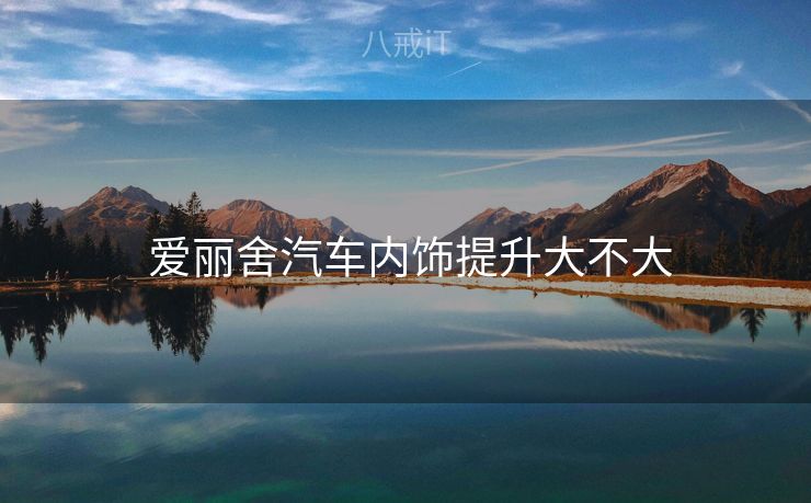  爱丽舍汽车内饰提升大不大