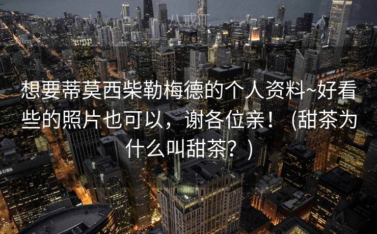 想要蒂莫西柴勒梅德的个人资料~好看些的照片也可以，谢各位亲！ (甜茶为什么叫甜茶？)