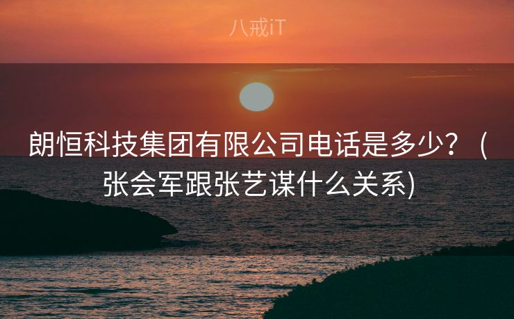 朗恒科技集团有限公司电话是多少？ (张会军跟张艺谋什么关系)