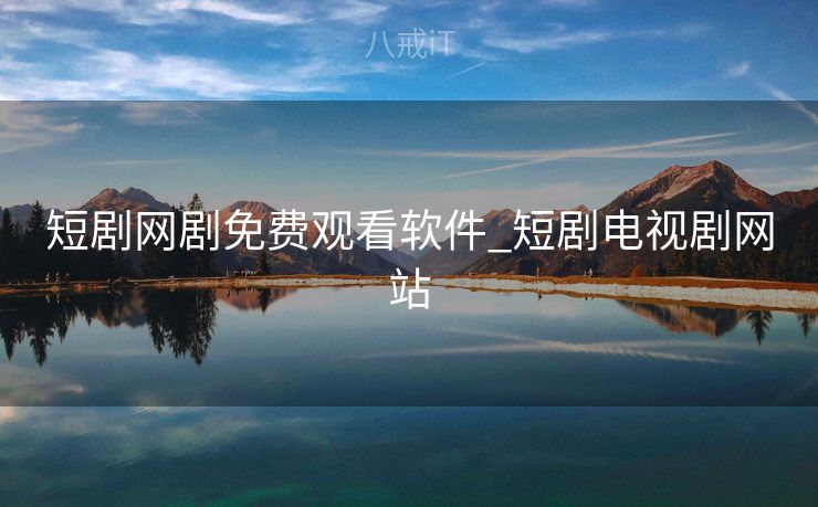 短剧网剧免费观看软件_短剧电视剧网站