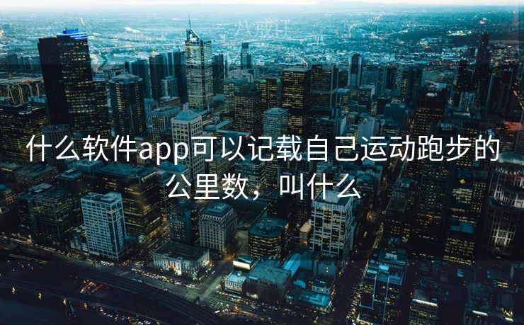 什么软件app可以记载自己运动跑步的公里数，叫什么
