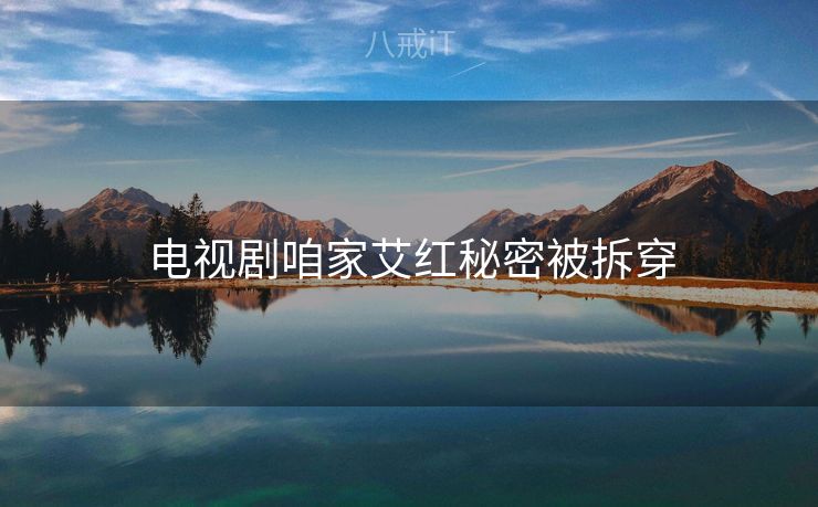 电视剧咱家艾红秘密被拆穿 电视剧咱家艾红秘密被拆穿