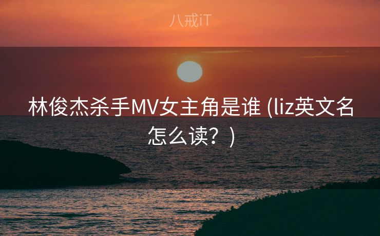 林俊杰杀手MV女主角是谁 (liz英文名怎么读?) 林俊杰杀手MV女主角是谁 (liz英文名怎么读?)
