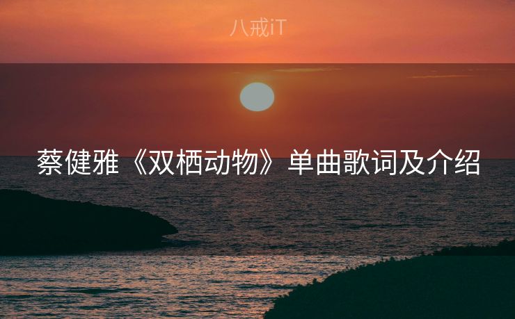 蔡健雅《双栖动物》单曲歌词及介绍 蔡健雅《双栖动物》单曲歌词及介绍