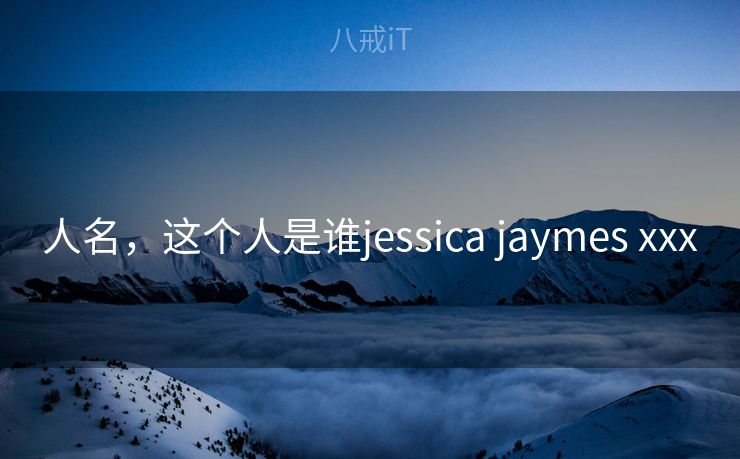 人名,这个人是谁jessica jaymes xxx 人名,这个人是谁jessica jaymes xxx