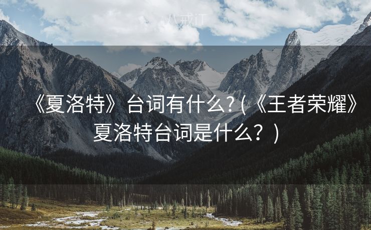 《夏洛特》台词有什么? (《王者荣耀》夏洛特台词是什么？)