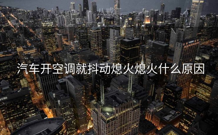  汽车开空调就抖动熄火熄火什么原因