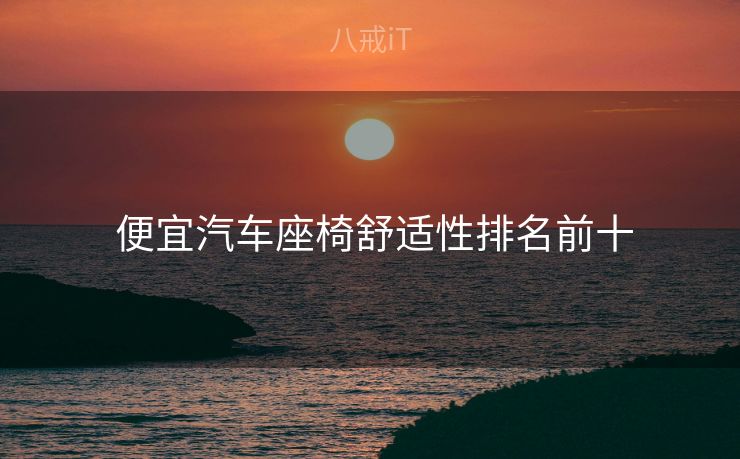  便宜汽车座椅舒适性排名前十