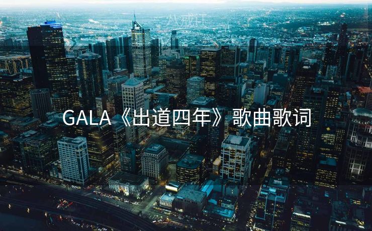 GALA《出道四年》歌曲歌词