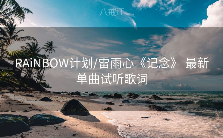 RAiNBOW计划/雷雨心《记念》 最新单曲试听歌词