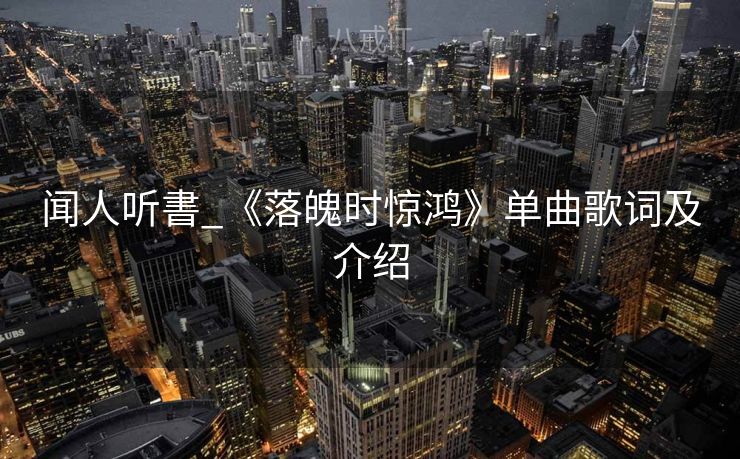 闻人听書_《落魄时惊鸿》单曲歌词及介绍