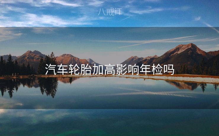 汽车轮胎加高影响年检吗
