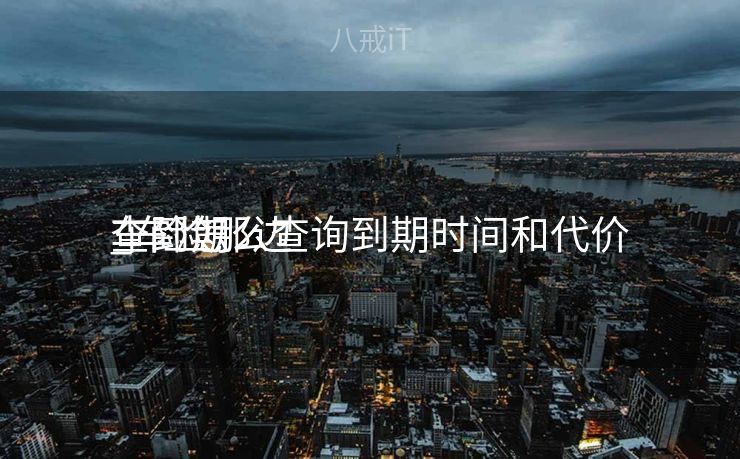 车险怎么查询到期时间和代价
_车险那边

查到期