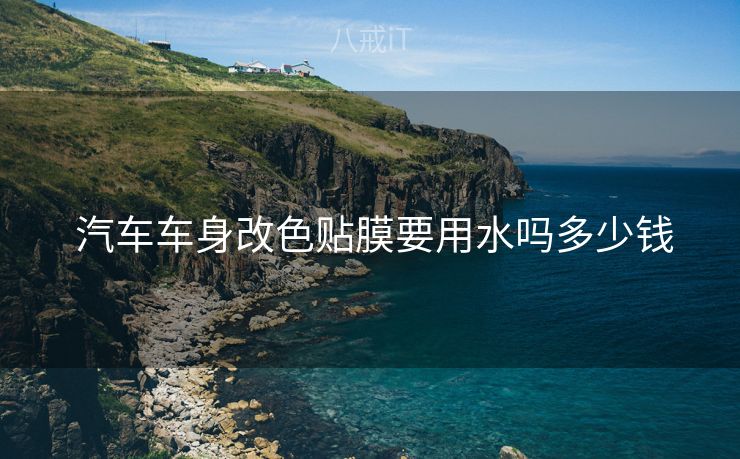  汽车车身改色贴膜要用水吗多少钱