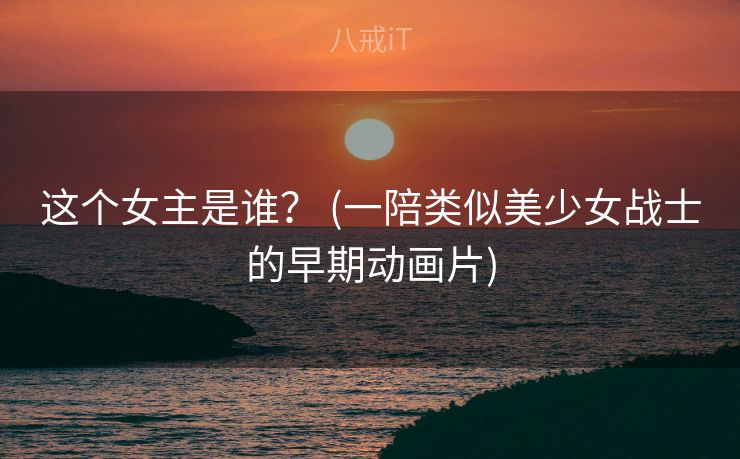这个女主是谁? (一陪类似美少女战士的早期动画片) 这个女主是谁? (一陪类似美少女战士的早期动画片)