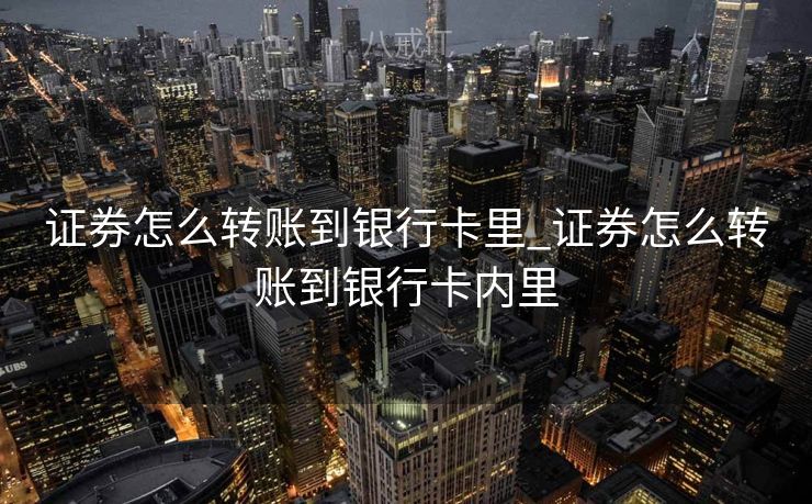 证券怎么转账到银行卡里_证券怎么转账到银行卡内里
 证券怎么转账到银行卡里_证券怎么转账到银行卡内里