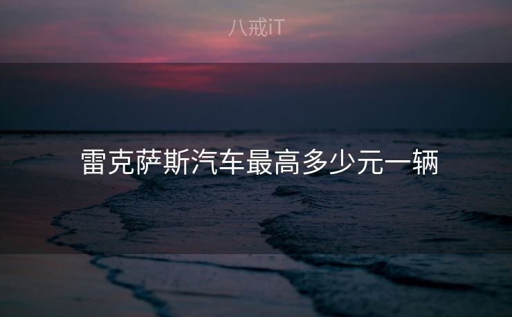  雷克萨斯汽车最高多少元一辆