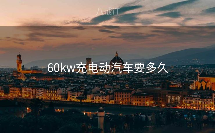 60kw充电动汽车要多久
