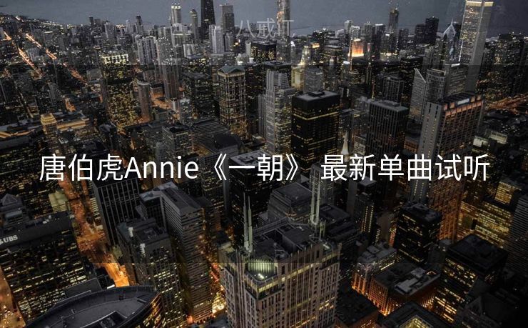 唐伯虎Annie《一朝》 最新单曲试听