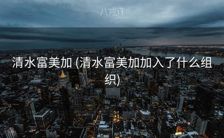 清水富美加 (清水富美加加入了什么组织) 清水富美加 (清水富美加加入了什么组织)