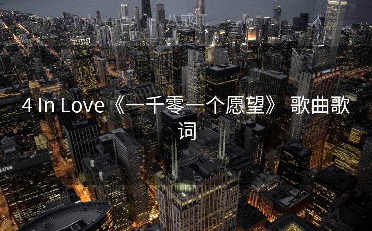 4 In Love《一千零一个愿望》 歌曲歌词 4 In Love《一千零一个愿望》 歌曲歌词