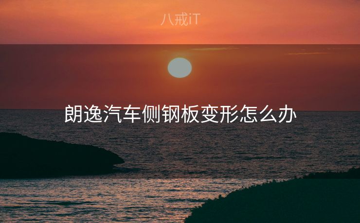 朗逸汽车侧钢板变形怎么办