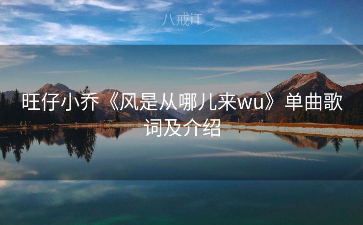 旺仔小乔《风是从哪儿来wu》单曲歌词及介绍 旺仔小乔《风是从哪儿来wu》单曲歌词及介绍