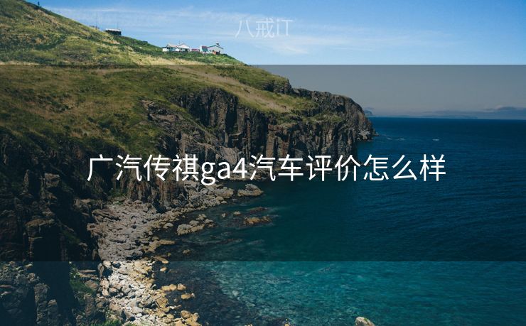  广汽传祺ga4汽车评价怎么样