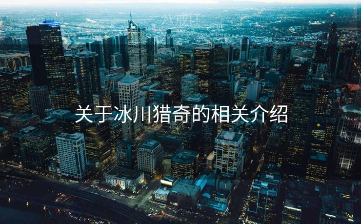 关于冰川猎奇的相关介绍