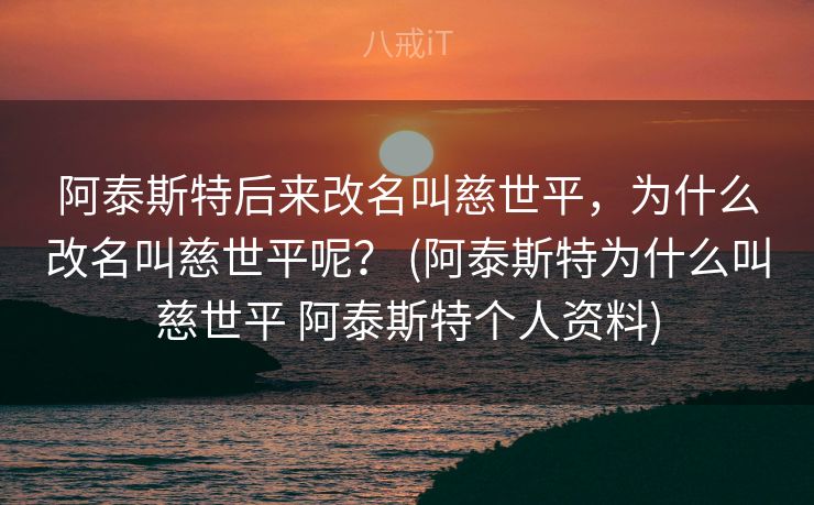 阿泰斯特后来改名叫慈世平，为什么改名叫慈世平呢？ (阿泰斯特为什么叫慈世平 阿泰斯特个人资料)