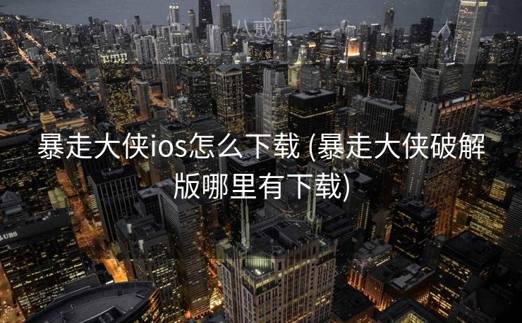 暴走大侠ios怎么下载 (暴走大侠破解版哪里有下载)