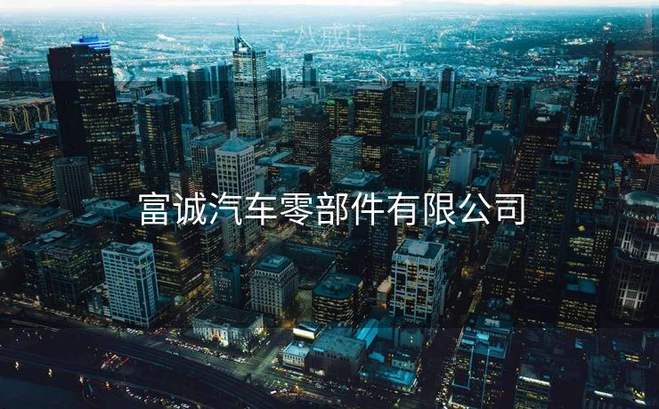 富诚汽车零部件有限公司 富诚汽车零部件有限公司