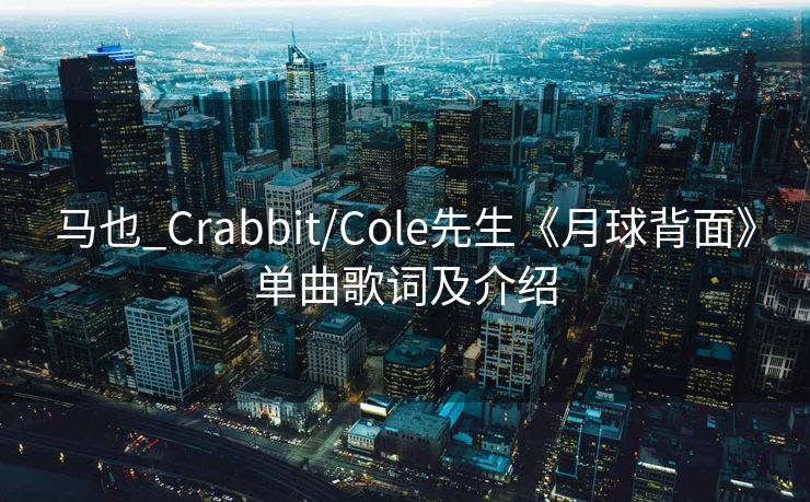马也_Crabbit/Cole先生《月球背面》单曲歌词及介绍