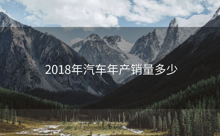  2018年汽车年产销量多少