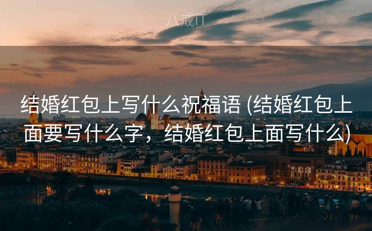 结婚红包上写什么祝福语 (结婚红包上面要写什么字,结婚红包上面写什么) 结婚红包上写什么祝福语 (结婚红包上面要写什么字,结婚红包上面写什么)