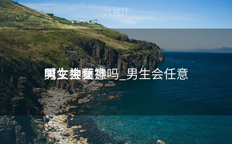 男生会任意
叫女生女神吗_男生会任意
喊女神嘛 男生会任意
叫女生女神吗_男生会任意
喊女神嘛