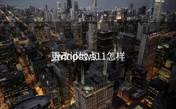 更改ip地点
_windows11怎样
更改ip地点
