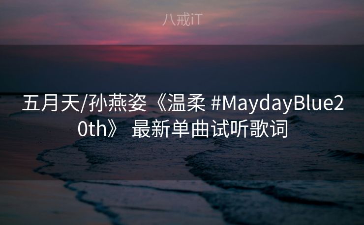 五月天/孙燕姿《温柔 #MaydayBlue20th》 最新单曲试听歌词
