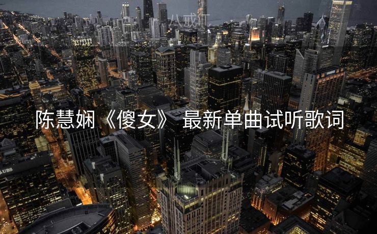 陈慧娴《傻女》 最新单曲试听歌词