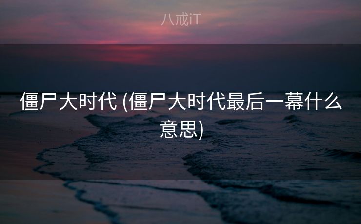 僵尸大时代 (僵尸大时代最后一幕什么意思)