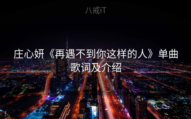 庄心妍《再遇不到你这样的人》单曲歌词及介绍