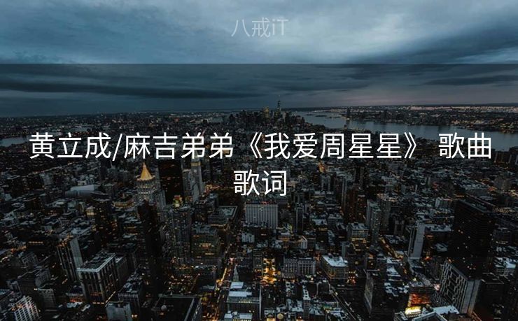 黄立成/麻吉弟弟《我爱周星星》 歌曲歌词