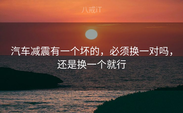 汽车减震有一个坏的，必须换一对吗，还是换一个就行