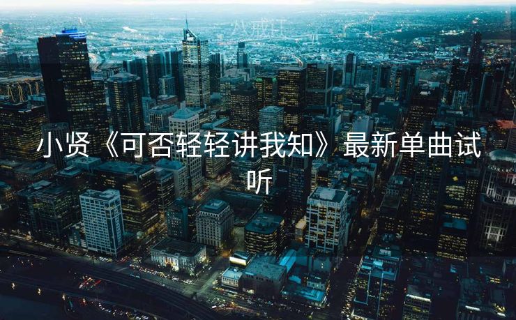 小贤《可否轻轻讲我知》最新单曲试听