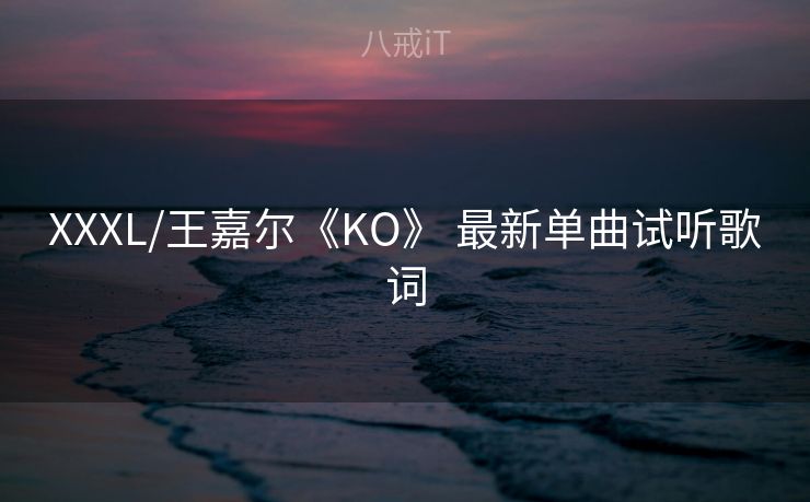 XXXL/王嘉尔《KO》 最新单曲试听歌词