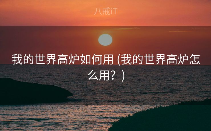 我的世界高炉如何用 (我的世界高炉怎么用？)