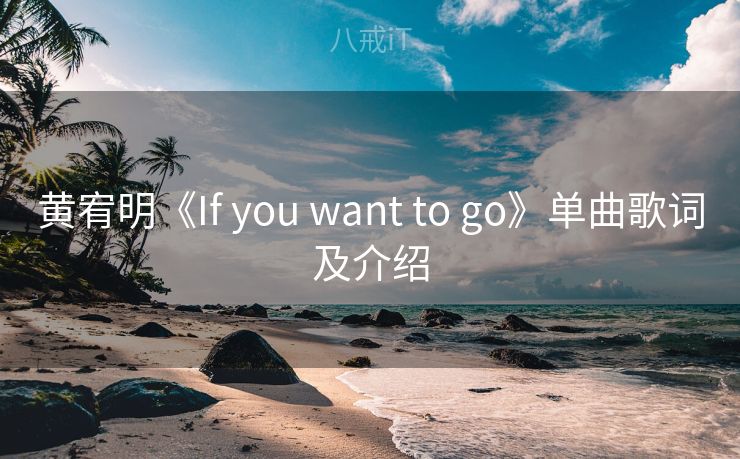 黄宥明《If you want to go》单曲歌词及介绍