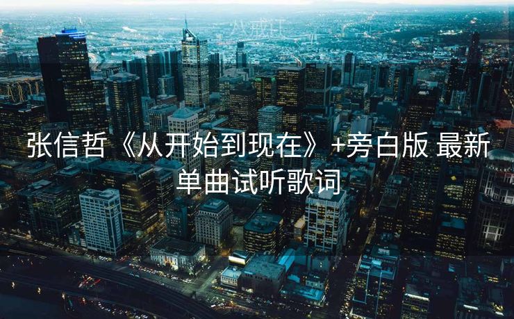 张信哲《从开始到现在》+旁白版 最新单曲试听歌词