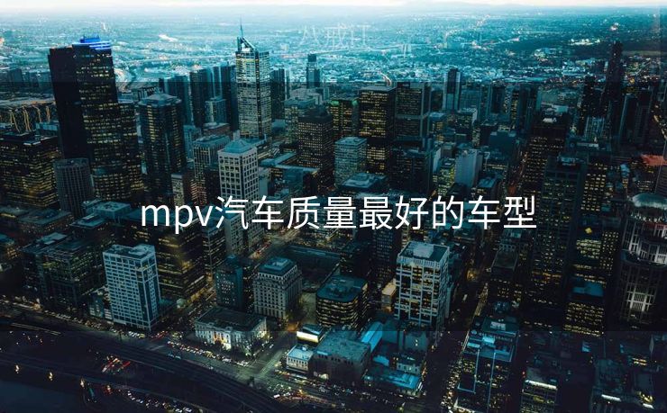  mpv汽车质量最好的车型