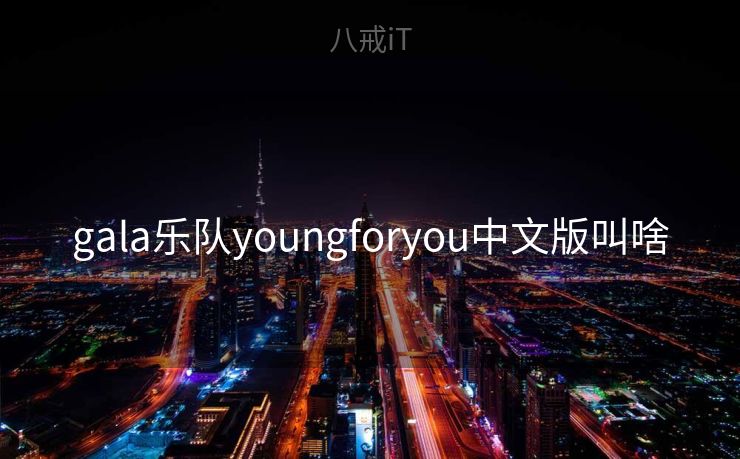 gala乐队youngforyou中文版叫啥